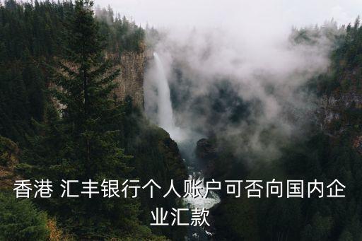 香港 匯豐銀行個人賬戶可否向國內企業(yè)匯款