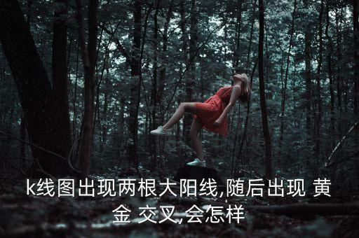 k線圖出現兩根大陽線,隨后出現 黃金 交叉,會怎樣