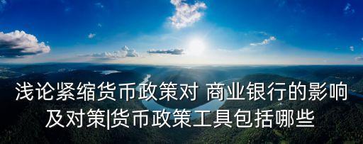 淺論緊縮貨幣政策對 商業銀行的影響及對策|貨幣政策工具包括哪些