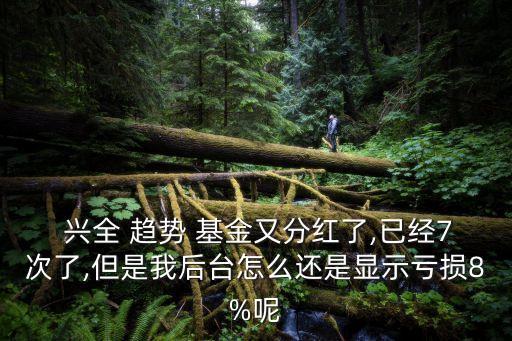  興全 趨勢 基金又分紅了,已經7次了,但是我后臺怎么還是顯示虧損8%呢