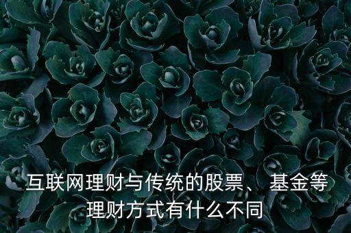  互聯(lián)網(wǎng)理財與傳統(tǒng)的股票、 基金等理財方式有什么不同