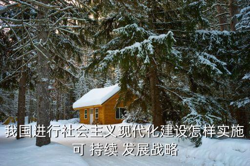 我國進行社會主義現代化建設怎樣實施可 持續 發展戰略