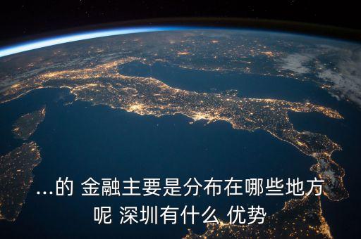 ...的 金融主要是分布在哪些地方呢 深圳有什么 優勢