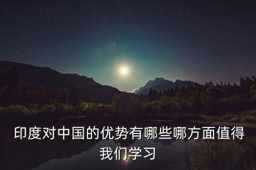  印度對中國的優勢有哪些哪方面值得我們學習