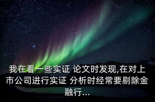 我在看一些實證 論文時發現,在對上市公司進行實證 分析時經常要剔除金融行...