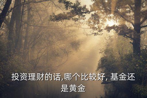 投資理財的話,哪個比較好, 基金還是黃金