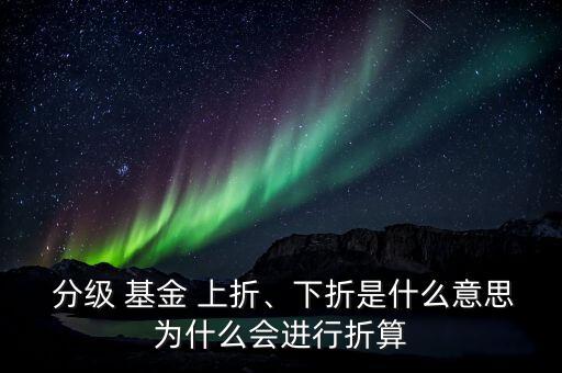  分級 基金 上折、下折是什么意思為什么會進行折算