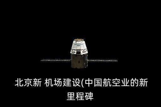  北京新 機場建設(中國航空業的新里程碑