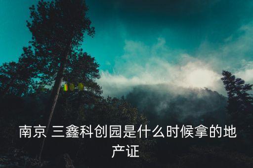  南京 三鑫科創園是什么時候拿的地產證