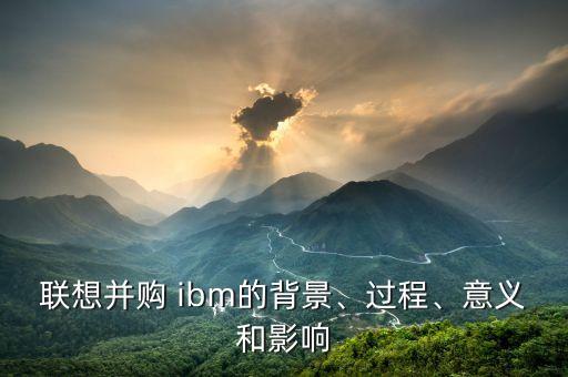 聯想并購 ibm的背景、過程、意義和影響
