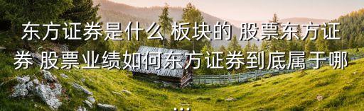 東方證券是什么 板塊的 股票東方證券 股票業績如何東方證券到底屬于哪...