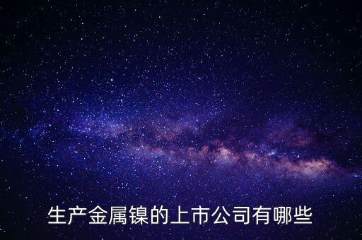 生產金屬鎳的上市公司有哪些