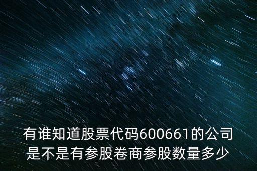 有誰知道股票代碼600661的公司是不是有參股卷商參股數量多少