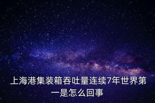  上海港集裝箱吞吐量連續7年世界第一是怎么回事