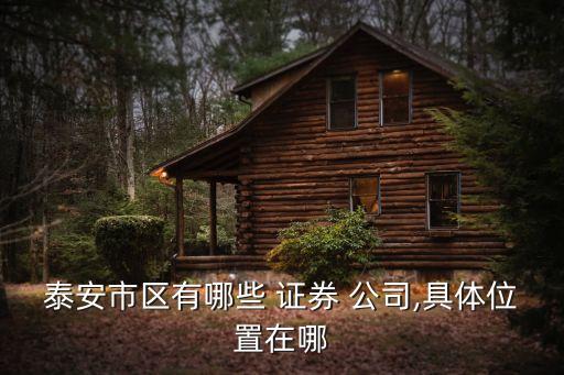 泰安市區有哪些 證券 公司,具體位置在哪
