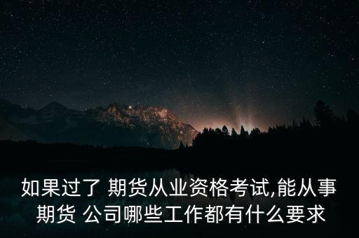 如果過了 期貨從業資格考試,能從事 期貨 公司哪些工作都有什么要求