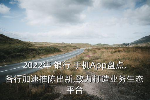 2022年 銀行 手機App盤點,各行加速推陳出新,致力打造業務生態平臺
