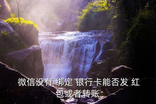  微信沒有 綁定 銀行卡能否發 紅包或者轉賬