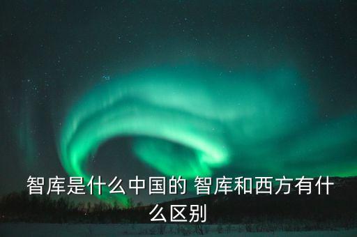  智庫是什么中國的 智庫和西方有什么區別