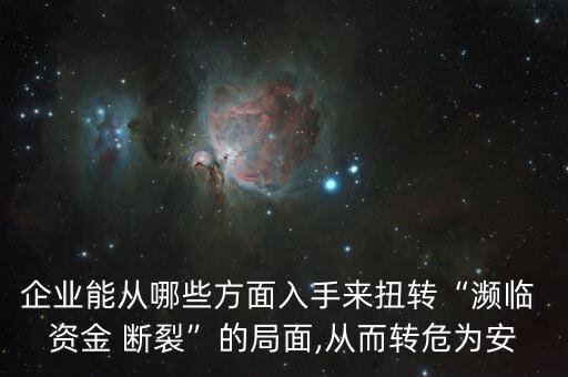 企業能從哪些方面入手來扭轉“瀕臨 資金 斷裂”的局面,從而轉危為安