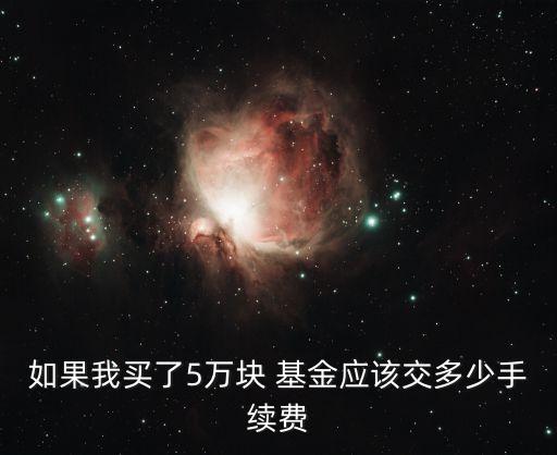 如果我買了5萬塊 基金應該交多少手續費