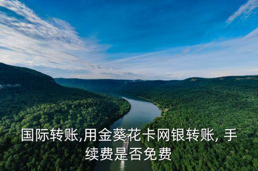 國際轉賬,用金葵花卡網銀轉賬, 手續費是否免費