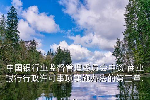 中國銀行業監督管理委員會中資 商業銀行行政許可事項實施辦法的第三章...