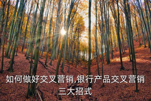 銀行如何做好交叉營銷,銀行產品交叉營銷三大招式