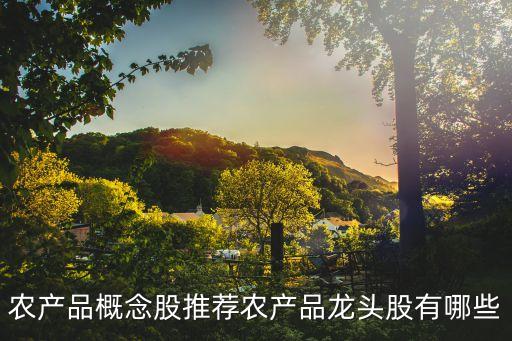 農產品概念股推薦農產品龍頭股有哪些
