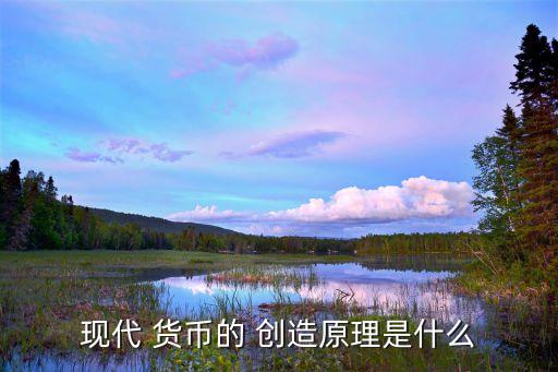 現代 貨幣的 創造原理是什么