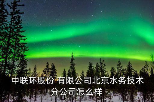  中聯環股份 有限公司北京水務技術分公司怎么樣