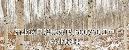 江中藥業這只股票好嗎,600750江中藥業股吧