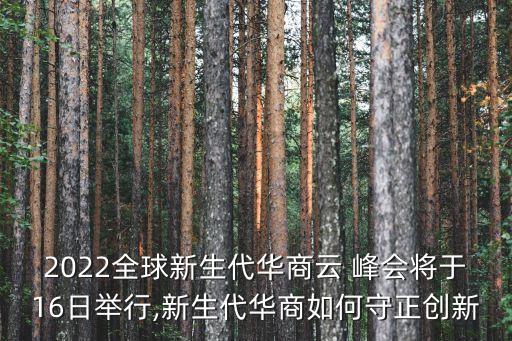 2022全球新生代華商云 峰會將于16日舉行,新生代華商如何守正創新