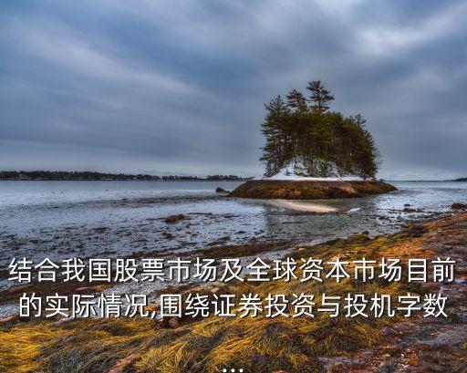 結合我國股票市場及全球資本市場目前的實際情況,圍繞證券投資與投機字數...