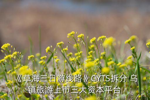《草海三日游線路》CYTS拆分 烏鎮旅游上市三大資本平臺