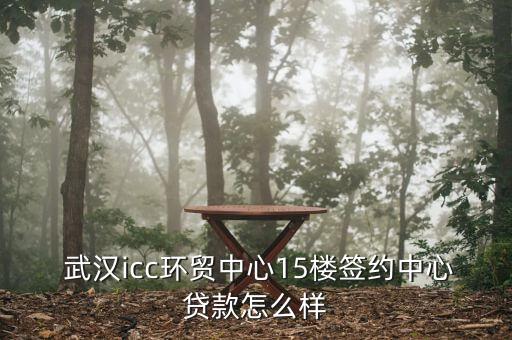  武漢icc環貿中心15樓簽約中心貸款怎么樣