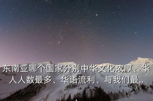 東南亞哪個國家分別中華文化濃厚、華人人數(shù)最多、華語流利、與我們最...