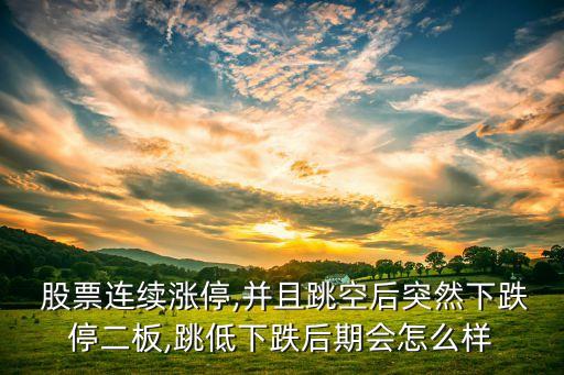  股票連續漲停,并且跳空后突然下跌停二板,跳低下跌后期會怎么樣