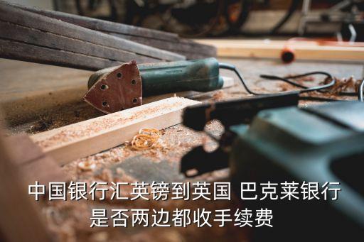  中國銀行匯英鎊到英國 巴克萊銀行是否兩邊都收手續費