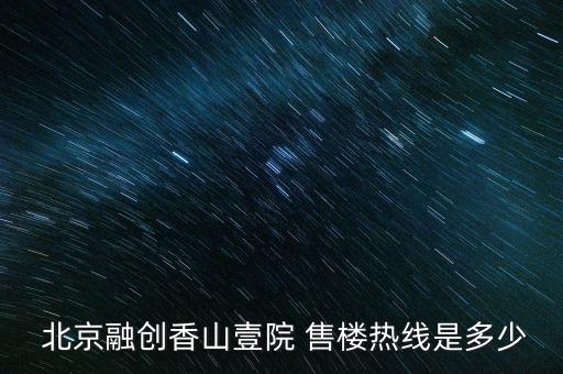  北京融創香山壹院 售樓熱線是多少