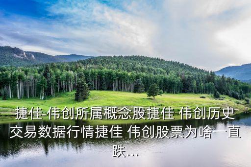 捷佳 偉創所屬概念股捷佳 偉創歷史交易數據行情捷佳 偉創股票為啥一直跌...