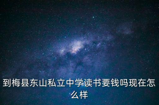 到梅縣東山私立中學讀書要錢嗎現在怎么樣