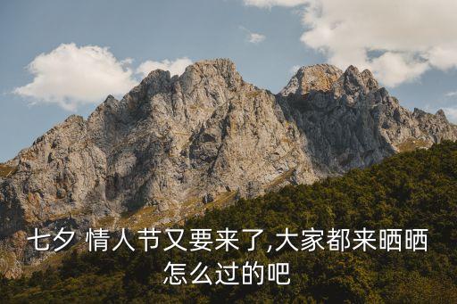 七夕 情人節又要來了,大家都來曬曬怎么過的吧