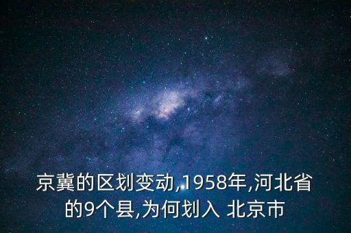 京冀的區劃變動,1958年,河北省的9個縣,為何劃入 北京市