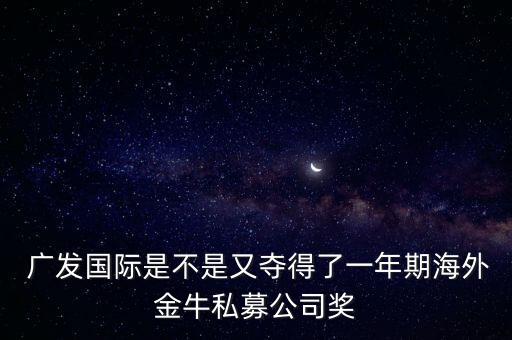  廣發國際是不是又奪得了一年期海外金牛私募公司獎