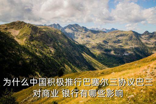 為什么中國積極推行巴塞爾三協議巴三對商業 銀行有哪些影響