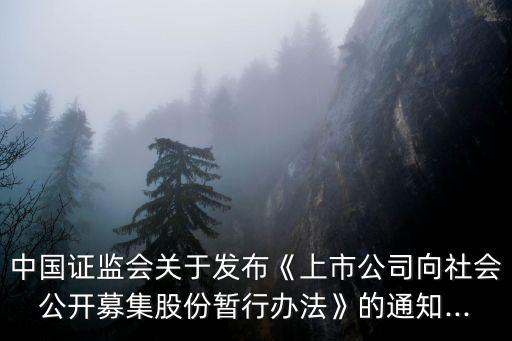 中國證監會關于發布《上市公司向社會公開募集股份暫行辦法》的通知...