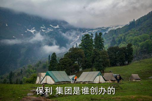 保利 集團是誰創辦的