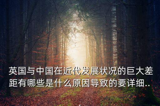  英國與中國在近代發展狀況的巨大差距有哪些是什么原因導致的要詳細...