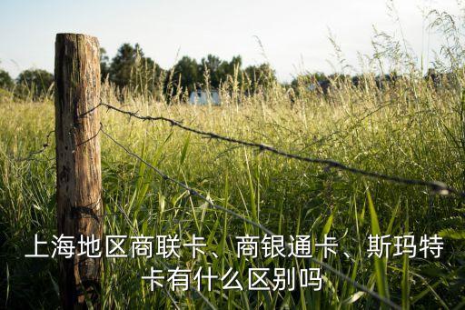  上海地區商聯卡、商銀通卡、斯瑪特卡有什么區別嗎